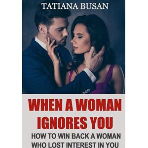 Busan, Tatiana When a Woman Ignores You: Here’s What to Do When a Woman Ignores You and Loses Interest; How to Win Back a Woman Who Has Pulled Away Busan, Tatiana When a Woman Ignores You: Here’s What to Do When a Woman Ignores You and Loses Interest; How to Win Back a Woman Who Has Pulled Away