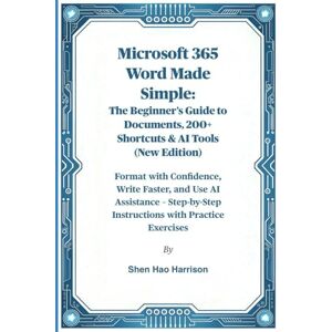 Harrison, Shen Hao Microsoft 365 Word Made Simple: The Beginner's Guide to Documents, 200+ Shortcuts & AI Tools (New Edition): Format with Confidence, Write Faster, and ... Instructions with Practice Exercises Harrison, Shen Hao Microsoft 365 Word Made Simple: The Beginner's Guide to Documents, 200+ Shortcuts & AI Tools (New Edition): Format with Confidence, Write Faster, and ... Instructions with Practice Exercises