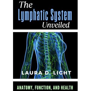 Light, Laura D. The Lymphatic System Unveiled: Anatomy, Function, and Health: Understanding the Body's Silent Powerhouse (The Ultimate Lymphatic System Series: A Complete Guide to Healing, Detox, and Vitality) Light, Laura D. The Lymphatic System Unveiled: Anatomy, Function, and Health: Understanding the Body's Silent Powerhouse (The Ultimate Lymphatic System Series: A Complete Guide to Healing, Detox, and Vitality)