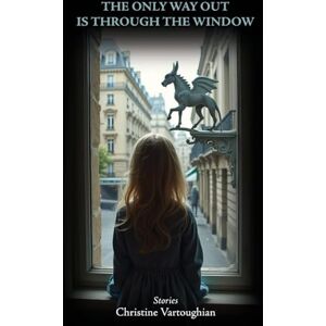 Vartoughian, Christine The Only Way Out Is Through the Window Vartoughian, Christine The Only Way Out Is Through the Window