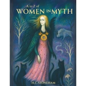 Stoneham, H. C. A to Z of Women in Myth: Exploring the Legends of Mythical Women — From the Famous to the Forgotten (The Mythic Atlas) Stoneham, H. C. A to Z of Women in Myth: Exploring the Legends of Mythical Women — From the Famous to the Forgotten (The Mythic Atlas)