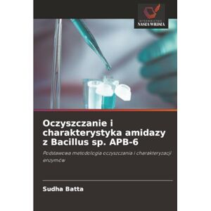 Batta, Sudha Oczyszczanie i charakterystyka amidazy z Bacillus sp. APB-6: Podstawowa metodologia oczyszczania i charakteryzacji enzymów Batta, Sudha Oczyszczanie i charakterystyka amidazy z Bacillus sp. APB-6: Podstawowa metodologia oczyszczania i charakteryzacji enzymów