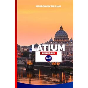 WILLIAM, MARROQUIN Latium REISEFÜHRER 2026: Erleben Sie Rom, historische Städte, Seen und Küsten für Ihren perfekten Italienurlaub in Latium WILLIAM, MARROQUIN Latium REISEFÜHRER 2026: Erleben Sie Rom, historische Städte, Seen und Küsten für Ihren perfekten Italienurlaub in Latium