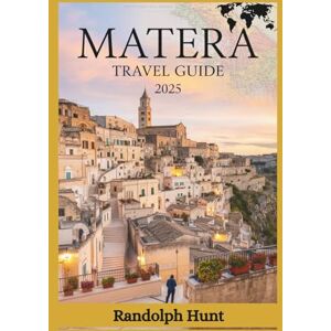 Hunt, Randolph Matera Travel Guide 2025: From the Sassi to the Stars: Your Ultimate Insider Blueprint to Matera (Destination Decoded Travel Guide Series) Hunt, Randolph Matera Travel Guide 2025: From the Sassi to the Stars: Your Ultimate Insider Blueprint to Matera (Destination Decoded Travel Guide Series)