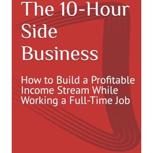 Carter, Alex The 10-Hour Side Business: How to Build a Profitable Income Stream While Working a Full-Time Job Carter, Alex The 10-Hour Side Business: How to Build a Profitable Income Stream While Working a Full-Time Job