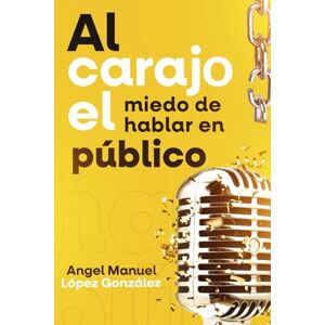 LOPEZ GONZALEZ, ANGEL MANUEL AL CARAJO EL MIEDO DE HABLAR EN PÚBLICO LOPEZ GONZALEZ, ANGEL MANUEL AL CARAJO EL MIEDO DE HABLAR EN PÚBLICO
