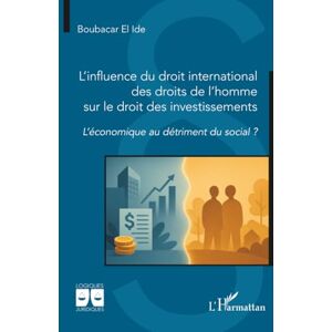 El Ide, Boubacar L’influence du droit international des droits de l’homme sur le droit des investissements: L’économique au détriment du social ? El Ide, Boubacar L’influence du droit international des droits de l’homme sur le droit des investissements: L’économique au détriment du social ?