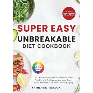 Peacock, Katherine Super Easy Unbreakable Diet Cookbook: 100 Delicious Recipes Inspired By Vonda Wright, MD, To Strengthen Your Body, Mind, Muscles, And Bones During Aging Peacock, Katherine Super Easy Unbreakable Diet Cookbook: 100 Delicious Recipes Inspired By Vonda Wright, MD, To Strengthen Your Body, Mind, Muscles, And Bones During Aging