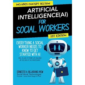 Bejarano, MSW, Ernesto A. Artificial Intelligence (AI) For Social Workers: Social Work AI Everything You Need To Know To Get Started Bejarano, MSW, Ernesto A. Artificial Intelligence (AI) For Social Workers: Social Work AI Everything You Need To Know To Get Started