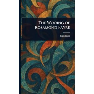 Ruck, Berta The Wooing of Rosamond Fayre Ruck, Berta The Wooing of Rosamond Fayre