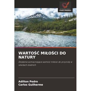 Pedro, Adilton WARTOŚĆ MIŁOŚCI DO NATURY: Działania wzmacniające wartość miłości do przyrody w szkołach średnich: Dzia¿ania wzmacniaj¿ce warto¿¿ mi¿o¿ci do przyrody w szko¿ach ¿rednich Pedro, Adilton WARTOŚĆ MIŁOŚCI DO NATURY: Działania wzmacniające wartość miłości do przyrody w szkołach średnich: Dzia¿ania wzmacniaj¿ce warto¿¿ mi¿o¿ci do przyrody w szko¿ach ¿rednich