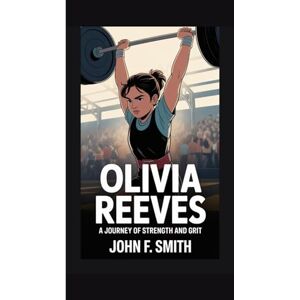 F. Smith, John OLIVIA REEVES: A JOURNEY OF STRENGTH AND GRIT F. Smith, John OLIVIA REEVES: A JOURNEY OF STRENGTH AND GRIT