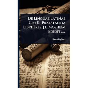 Foglietta, Uberto De Linguae Latinae Usu Et Praestantia Libri Tres. J.l. Mosheim Edidit ...... Foglietta, Uberto De Linguae Latinae Usu Et Praestantia Libri Tres. J.l. Mosheim Edidit ......