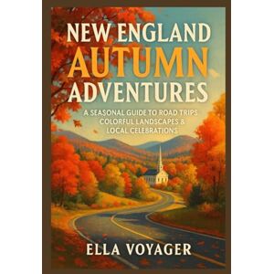 Voyager, Ella New England Autumn Adventures: A Seasonal Guide to Road Trips, Colorful Landscapes & Local Celebrations Voyager, Ella New England Autumn Adventures: A Seasonal Guide to Road Trips, Colorful Landscapes & Local Celebrations