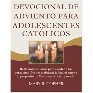 Copher, Mary R. DEVOCIONAL DE ADVIENTO PARA ADOLESCENTES CATÓLICOS: Reflexiones diarias para ayudar a los corazones jóvenes a abrazar la luz, el amor y el propósito de Cristo en esta temporada. Copher, Mary R. DEVOCIONAL DE ADVIENTO PARA ADOLESCENTES CATÓLICOS: Reflexiones diarias para ayudar a los corazones jóvenes a abrazar la luz, el amor y el propósito de Cristo en esta temporada.
