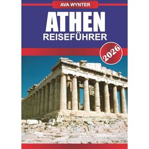WYNTER, AVA ATHEN REISEFÜHRER 2026: Spazieren Sie durch die antike Geschichte, genießen Sie die griechische Küche und entdecken Sie die Seele des Mittelmeers WYNTER, AVA ATHEN REISEFÜHRER 2026: Spazieren Sie durch die antike Geschichte, genießen Sie die griechische Küche und entdecken Sie die Seele des Mittelmeers