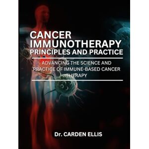 ELLIS, DR. CADEN CANCER IMMUNOTHERAPY PRINCIPLES AND PRACTICE: Advancing the Science and Practice of Immune-Based Cancer Therapies ELLIS, DR. CADEN CANCER IMMUNOTHERAPY PRINCIPLES AND PRACTICE: Advancing the Science and Practice of Immune-Based Cancer Therapies