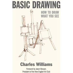 Charles Williams Basic Drawing: How to Draw What You See Charles Williams Basic Drawing: How to Draw What You See
