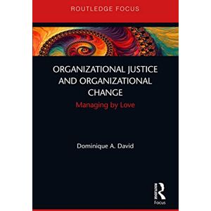 David, Dominique Organizational Justice and Organizational Change: Managing by Love (Routledge Focus on Business and Management) David, Dominique Organizational Justice and Organizational Change: Managing by Love (Routledge Focus on Business and Management)