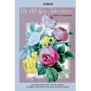 Dickerson, Brent C. The Old Rose Adventurer Second Edition Book Three: Hybrid Teas 1900–1920 and Pernetianas Dickerson, Brent C. The Old Rose Adventurer Second Edition Book Three: Hybrid Teas 1900–1920 and Pernetianas