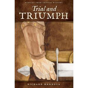 Hannula, Richard M Trial and Triumph: Stories from Church History Hannula, Richard M Trial and Triumph: Stories from Church History
