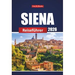 Brooks, Gary K. Siena Reiseführer 2026: Erkunden Sie die wichtigsten Attraktionen, Restaurants, Sehenswürdigkeiten und lokalen Erlebnisse der Toskana für ein italienisches Abenteuer Brooks, Gary K. Siena Reiseführer 2026: Erkunden Sie die wichtigsten Attraktionen, Restaurants, Sehenswürdigkeiten und lokalen Erlebnisse der Toskana für ein italienisches Abenteuer