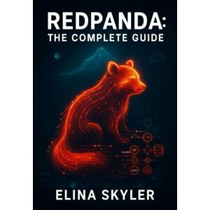 SKYLER, ELINA REDPANDA: THE COMPLETE GUIDE: BUILD HIGH-PERFORMANCE STREAMING DATA PLATFORMS WITH REDPANDA. ICEBERG TOPICS, REDPANDA CONNECT, REAL-TIME LAKEHOUSES, AND PRODUCTION OPERATIONS SKYLER, ELINA REDPANDA: THE COMPLETE GUIDE: BUILD HIGH-PERFORMANCE STREAMING DATA PLATFORMS WITH REDPANDA. ICEBERG TOPICS, REDPANDA CONNECT, REAL-TIME LAKEHOUSES, AND PRODUCTION OPERATIONS