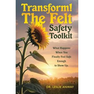 Anway, Dr. Leslie Transform! The Felt Safety Toolkit: What Happens When You Finally Feel Safe Enough to Show Up. Anway, Dr. Leslie Transform! The Felt Safety Toolkit: What Happens When You Finally Feel Safe Enough to Show Up.