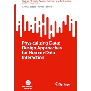 Burzio, Giorgia Physicalizing Data: Design Approaches for Human-Data Interaction (SpringerBriefs in Applied Sciences and Technology) Burzio, Giorgia Physicalizing Data: Design Approaches for Human-Data Interaction (SpringerBriefs in Applied Sciences and Technology)