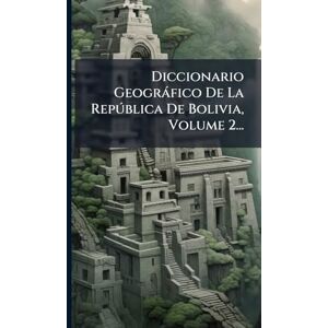 Anonymous Diccionario Geogràfico De La Repðblica De Bolivia, Volume 2... Anonymous Diccionario Geogràfico De La Repðblica De Bolivia, Volume 2...