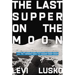Lusko, Levi The Last Supper on the Moon: NASA's 1969 Lunar Voyage, Jesus Christ’s Bloody Death, and the Fantastic Quest to Conquer Inner Space Lusko, Levi The Last Supper on the Moon: NASA's 1969 Lunar Voyage, Jesus Christ’s Bloody Death, and the Fantastic Quest to Conquer Inner Space