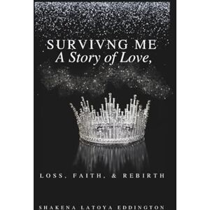Eddington, Shakena LaToya Surviving Me A Story of Love Loss Faith & Rebirth by Shakena LaToya Eddington: By Shakena LaToya Eddington Eddington, Shakena LaToya Surviving Me A Story of Love Loss Faith & Rebirth by Shakena LaToya Eddington: By Shakena LaToya Eddington
