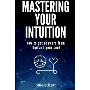 Duzett, Allie Mastering Your Intuition: How To Get Answers From God And Your Soul Duzett, Allie Mastering Your Intuition: How To Get Answers From God And Your Soul