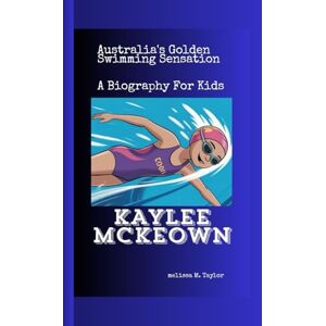 Taylor KAYLEE McKEOWN: Australia's Golden Swimming Sensation A Biography For Kids Taylor KAYLEE McKEOWN: Australia's Golden Swimming Sensation A Biography For Kids