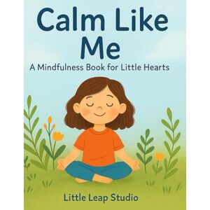 Khan, Bibi Calm Like Me: A Mindfulness Book for Little Hearts (The Feelings Collection (Little Leap Studio)) Khan, Bibi Calm Like Me: A Mindfulness Book for Little Hearts (The Feelings Collection (Little Leap Studio))
