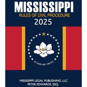 Legal Publishing LLC, Mississippi Mississippi Rules of Civil Procedure 2025: Complete Rules in Effect as of August 1, 2025 Legal Publishing LLC, Mississippi Mississippi Rules of Civil Procedure 2025: Complete Rules in Effect as of August 1, 2025