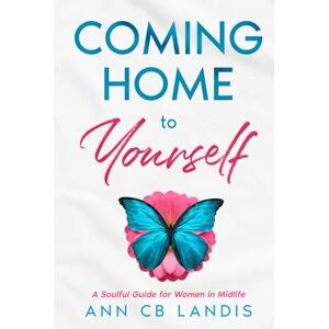 Landis, Ann CB Coming Home to Yourself: A Soulful Guide for Women in Midlife Landis, Ann CB Coming Home to Yourself: A Soulful Guide for Women in Midlife