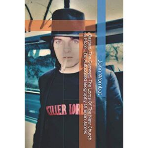 Wombat, John Bastard, The Damned, The Lords Of The New Church & More: The Authorised Biography Of Brian James Wombat, John Bastard, The Damned, The Lords Of The New Church & More: The Authorised Biography Of Brian James