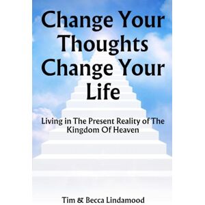 Lindamood, Tim & Becca Change Your Thoughts Change Your Life: Live in The Present Reality of The Kingdom of Heaven Lindamood, Tim & Becca Change Your Thoughts Change Your Life: Live in The Present Reality of The Kingdom of Heaven
