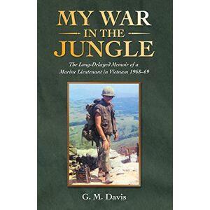 Davis, G. M. My War in the Jungle: The Long-Delayed Memoir of a Marine Lieutenant in Vietnam 1968–69 Davis, G. M. My War in the Jungle: The Long-Delayed Memoir of a Marine Lieutenant in Vietnam 1968–69