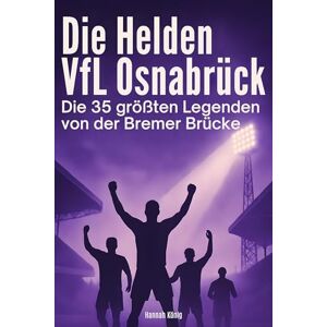 König, Hannah Die Helden des VfL Osnabrück: Die 35 größten Legenden von der Bremer Brücke König, Hannah Die Helden des VfL Osnabrück: Die 35 größten Legenden von der Bremer Brücke