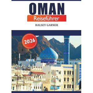 GARNER, HALSEY Oman Reiseführer 2026: Entdecken Sie die Kultur, Sehenswürdigkeiten, Insidertipps und Abenteuer auf der Arabischen Halbinsel im Nahen Osten GARNER, HALSEY Oman Reiseführer 2026: Entdecken Sie die Kultur, Sehenswürdigkeiten, Insidertipps und Abenteuer auf der Arabischen Halbinsel im Nahen Osten
