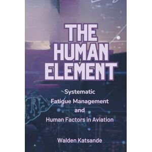 Katsande, Walden THE HUMAN ELEMENT: Systematic Fatigue Management and Human Factors in Aviation Katsande, Walden THE HUMAN ELEMENT: Systematic Fatigue Management and Human Factors in Aviation