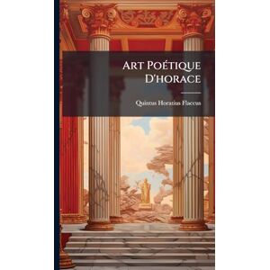 Flaccus, Quintus Horatius Art PoÃ(c)tique D'horace Flaccus, Quintus Horatius Art PoÃ(c)tique D'horace