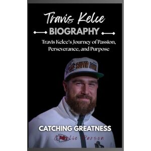 PARSON, CHARLIE TRAVIS KELCE BIOGRAPHY: Travis Kelce’s Journey of Passion, Perseverance, and Purpose PARSON, CHARLIE TRAVIS KELCE BIOGRAPHY: Travis Kelce’s Journey of Passion, Perseverance, and Purpose