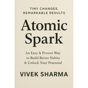 SHARMA, VIVEK Atomic Spark: Ignite Big Change Through Small, Daily Wins SHARMA, VIVEK Atomic Spark: Ignite Big Change Through Small, Daily Wins