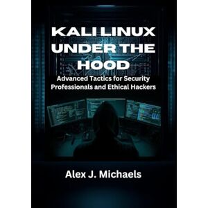 Michaels, Alex J. Kali Linux Under the Hood: Advanced Tactics for Security Professionals and Ethical Hackers Michaels, Alex J. Kali Linux Under the Hood: Advanced Tactics for Security Professionals and Ethical Hackers