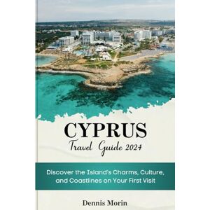 Morin, Dennis CYPRUS TRAVEL GUIDE 2024: Discover the Island’s Charms, Culture, and Coastlines on Your First Visit Morin, Dennis CYPRUS TRAVEL GUIDE 2024: Discover the Island’s Charms, Culture, and Coastlines on Your First Visit