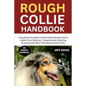 EDDIE, JEFF ROUGH COLLIE HANDBOOK: Everything You Need To Know About Rough Collie's Health Care, Behavior, Temperament, Selecting, Grooming And Why They Make Excellent Pets. EDDIE, JEFF ROUGH COLLIE HANDBOOK: Everything You Need To Know About Rough Collie's Health Care, Behavior, Temperament, Selecting, Grooming And Why They Make Excellent Pets.