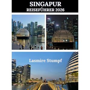 Stumpf, Lasmire SINGAPUR REISEFÜHRER 2026: Ein praktischer Leitfaden, um Singapur mit Zuversicht und Klarheit zu erleben Stumpf, Lasmire SINGAPUR REISEFÜHRER 2026: Ein praktischer Leitfaden, um Singapur mit Zuversicht und Klarheit zu erleben